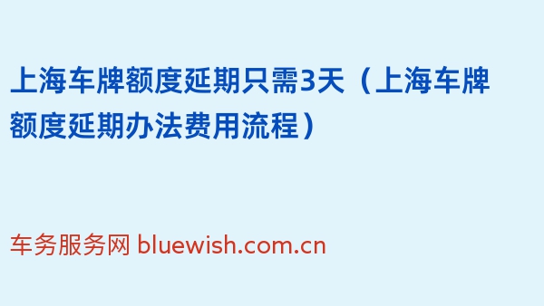 上海车牌额度延期只需3天（上海车牌额度延期办法费用流程）