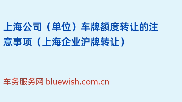 上海公司（单位）车牌额度转让的注意事项（上海企业沪牌转让）