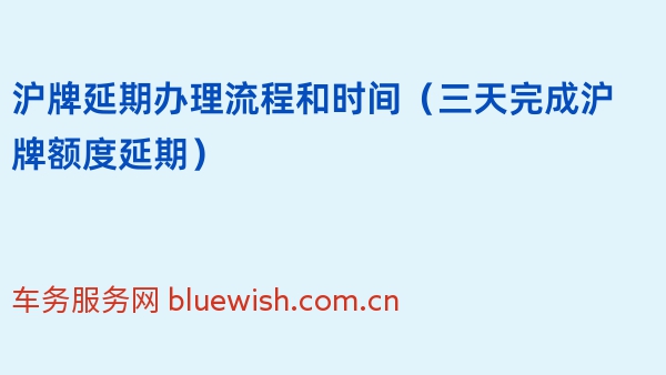 2024年沪牌延期办理流程和时间（三天完成沪牌额度延期）