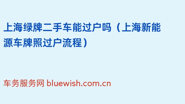 上海绿牌二手车能过户吗（2024年上海新能源车牌照过户流程）