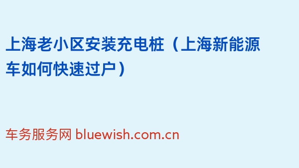上海老小区安装充电桩（2024年上海新能源车如何快速过户）