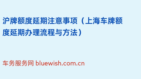 2024年沪牌额度延期注意事项（上海车牌额度延期办理流程与方法）