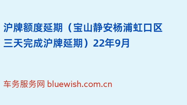 沪牌额度延期（宝山静安杨浦虹口区三天完成沪牌延期）22年9月