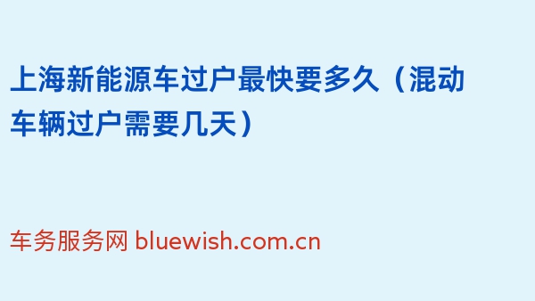 上海新能源车过户最快要多久（混动车辆过户需要几天）