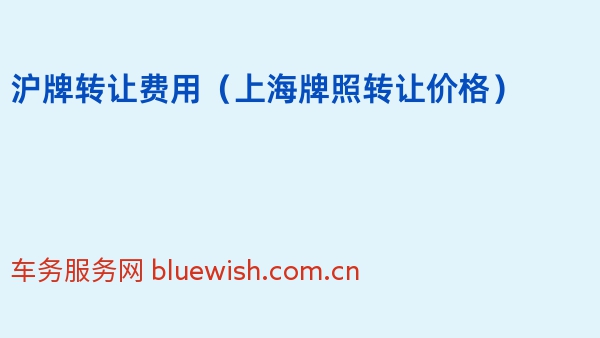 沪牌转让费用（上海牌照转让价格）