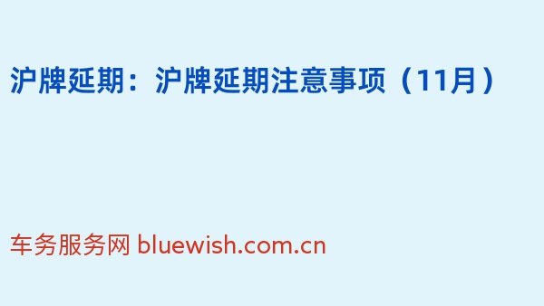 沪牌延期：沪牌延期注意事项（2024年11月）