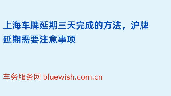 上海车牌延期三天完成的方法，沪牌延期需要注意事项
