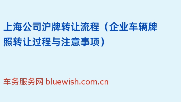 上海公司沪牌转让流程（企业车辆牌照转让过程与注意事项）