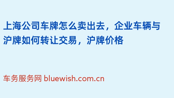 上海公司车牌怎么卖出去，企业车辆与沪牌如何转让交易，沪牌价格
