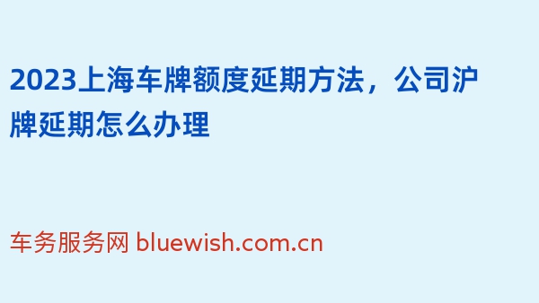 2023上海车牌额度延期方法，公司沪牌延期怎么办理