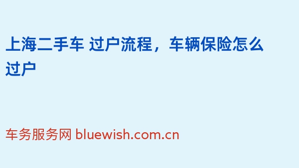 上海二手车 过户流程，车辆保险怎么过户