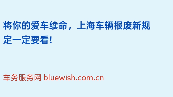 将你的爱车续命，2024年上海车辆报废新规定一定要看!