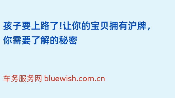 孩子要上路了!让你的宝贝拥有沪牌，你需要了解的秘密