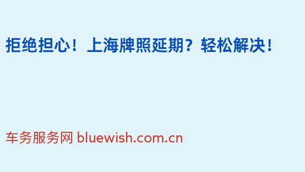拒绝担心！上海牌照延期？轻松解决！