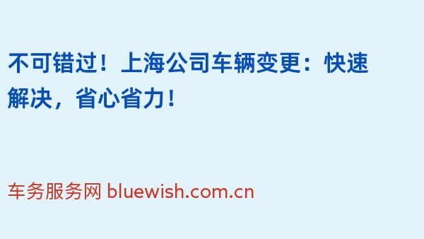 不可错过！上海公司车辆变更：快速解决，省心省力！