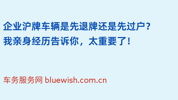 企业沪牌车辆是先退牌还是先过户？我亲身经历告诉你，太重要了！