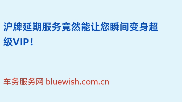 沪牌延期服务竟然能让您瞬间变身超级VIP！
