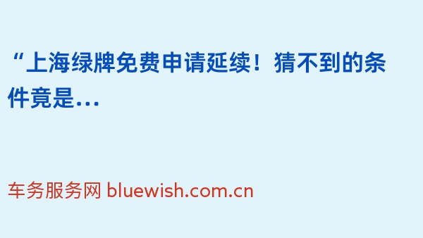 “上海绿牌免费申请延续！猜不到的条件竟是…