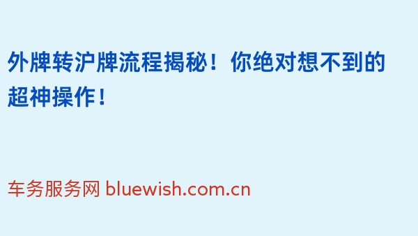 外牌转沪牌流程揭秘！你绝对想不到的超神操作！