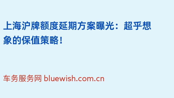 上海沪牌额度延期方案曝光：超乎想象的保值策略！