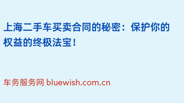 上海二手车买卖合同的秘密：保护你的权益的终极法宝！