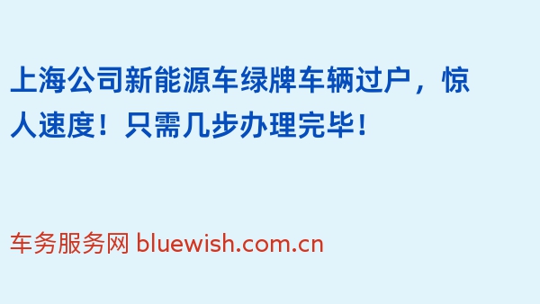 上海公司新能源车绿牌车辆过户，惊人速度！只需几步办理完毕！