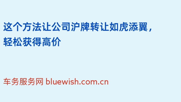 这个方法让公司沪牌转让如虎添翼，轻松获得高价