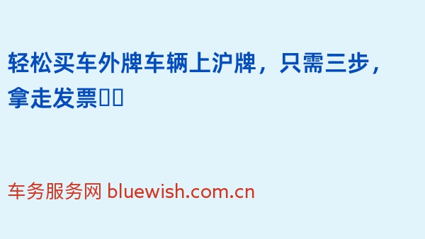 轻松买车外牌车辆上沪牌，只需三步，拿走发票❗️