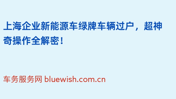 上海企业新能源车绿牌车辆过户，超神奇操作全解密！