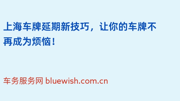 上海车牌延期新技巧，让你的车牌不再成为烦恼！