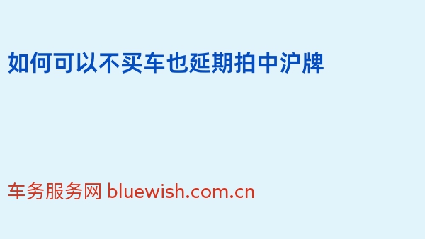 如何可以不买车也延期拍中沪牌