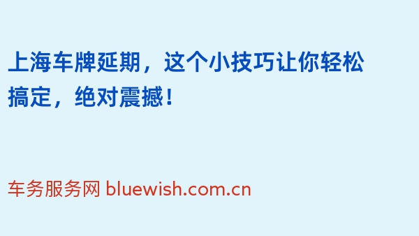 上海车牌延期，这个小技巧让你轻松搞定，绝对震撼！