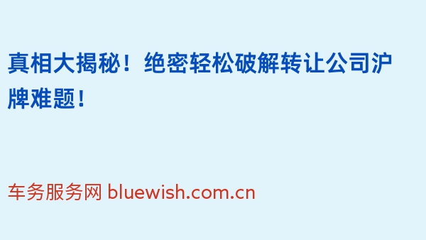 真相大揭秘！绝密轻松破解转让公司沪牌难题！