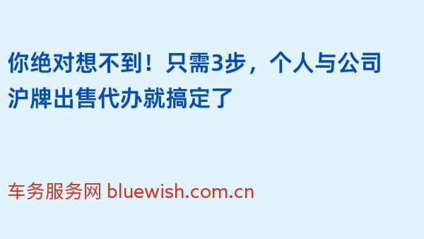你绝对想不到！只需3步，个人与公司沪牌出售代办就搞定了