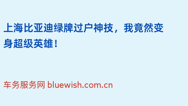 上海比亚迪绿牌过户神技，我竟然变身超级英雄！