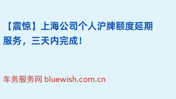 【震惊】上海公司个人沪牌额度延期服务，三天内完成！