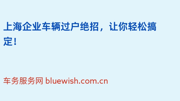 上海企业车辆过户绝招，让你轻松搞定！