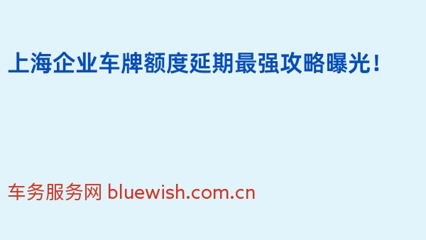 上海企业车牌额度延期最强攻略曝光！