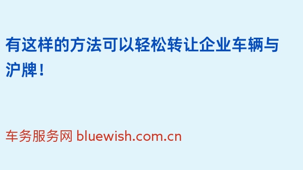 有这样的方法可以轻松转让企业车辆与沪牌！