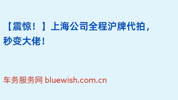 【震惊！】上海公司全程沪牌代拍，秒变大佬！