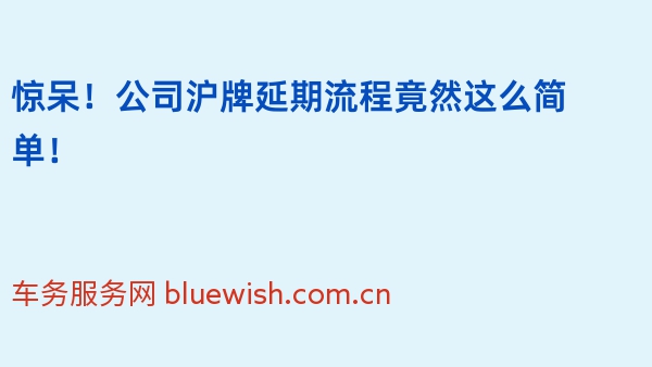 惊呆!公司沪牌延期流程竟然这么简单!