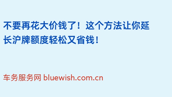 不要再花大价钱了！这个方法让你延长沪牌额度轻松又省钱！