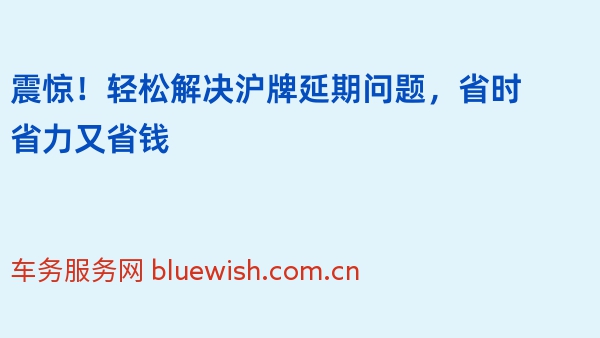 震惊！轻松解决沪牌延期问题，省时省力又省钱