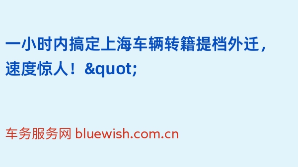 一小时内搞定上海车辆转籍提档外迁，速度惊人！"